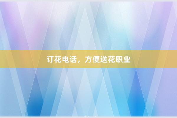 订花电话，方便送花职业