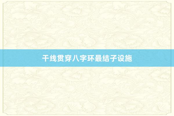 干线贯穿八字环最结子设施