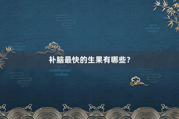 补脑最快的生果有哪些？
