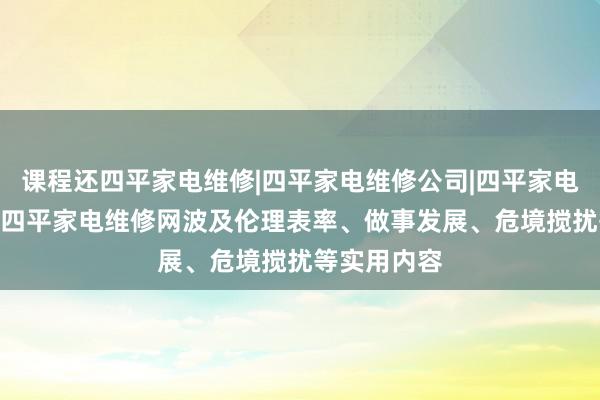课程还四平家电维修|四平家电维修公司|四平家电维修电话--四平家电维修网波及伦理表率、做事发展、危境搅扰等实用内容