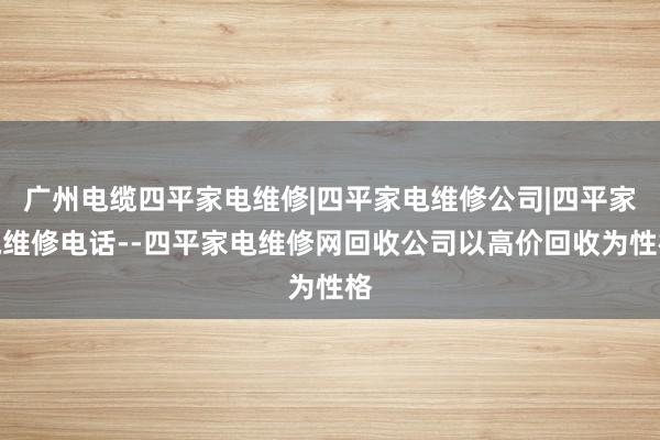 广州电缆四平家电维修|四平家电维修公司|四平家电维修电话--四平家电维修网回收公司以高价回收为性格