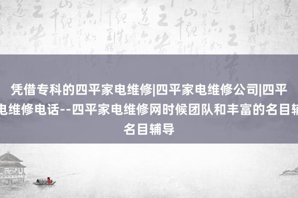凭借专科的四平家电维修|四平家电维修公司|四平家电维修电话--四平家电维修网时候团队和丰富的名目辅导